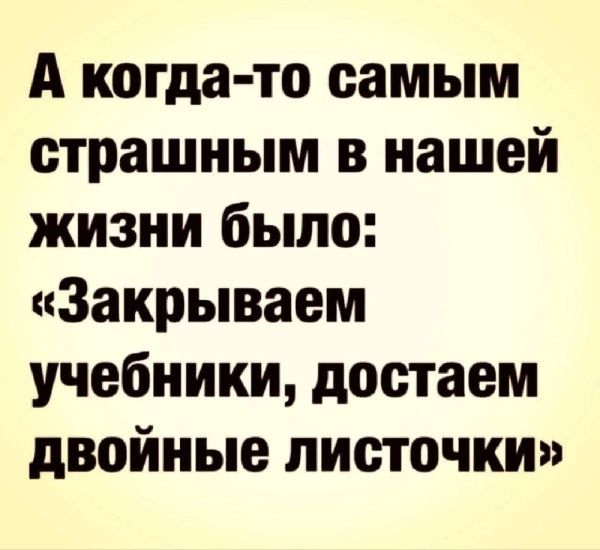 А когда тс самым страшным в нашей жизни было Закрываем учебники достаем двойные листочки