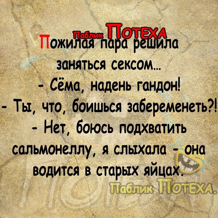 Пожипа заняться сексом Сёма надень гандон Ты что бдишься забеременеть Нет боюсь подхватить сальмонеллу яслыхала она ВОДИТСЯ В СТОРЫХ ЯЙЦЦХЁ Ищи