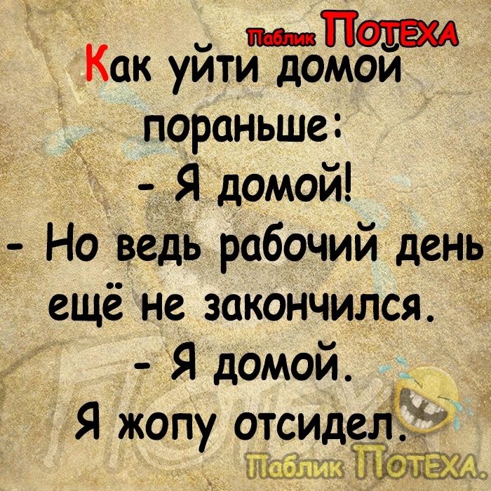 п Как уити домои пораньше Я домой Но ведь рабочий день ещё не закончился Я домой Я жопу отсидеёё _ ШшдзЁ