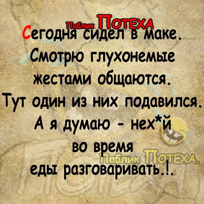 СегоддМвЧжаке Смотрю глухонемые местами общаются Тут один из них подавился А я думаю нехій _ во время еды разговаривать