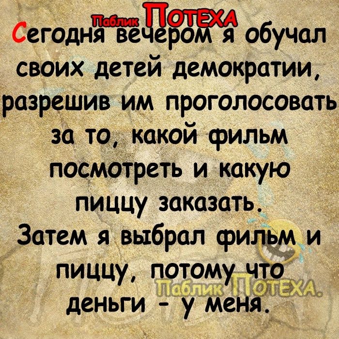 СегоднЁЁёЦЗЗЁЁ обучал своих детей демократии разрешив им проголосовать 321 то какой фильм посмотреть и какую пиццу заказать Затем я выбрал фищзм и пиццу потому 4 деньги у МеНЁ Т и