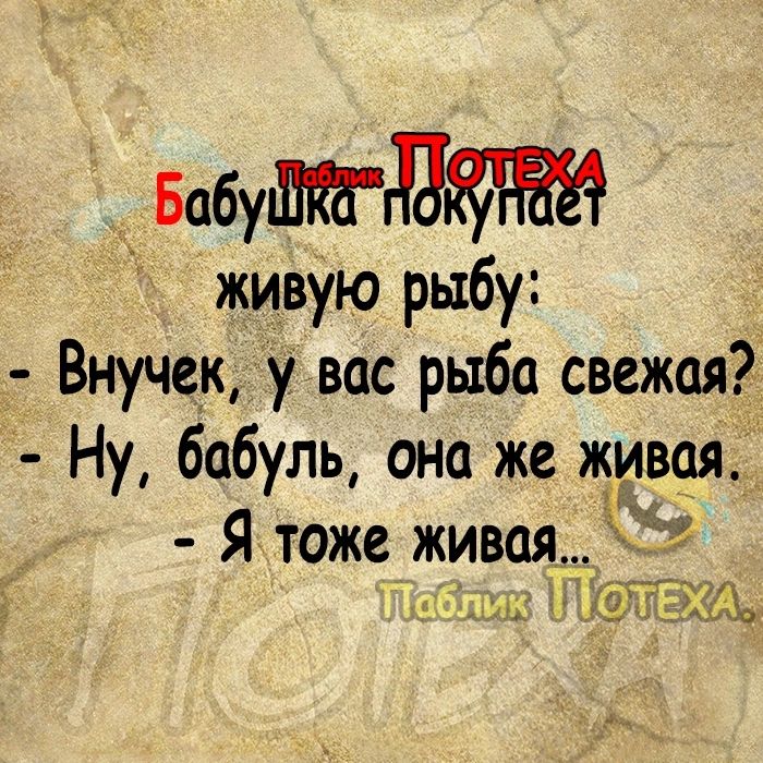 Бабуд живую рыбу Внучек у вас рыба свежая Ну бабуль она же живбя Я тоже живая тицсу 34