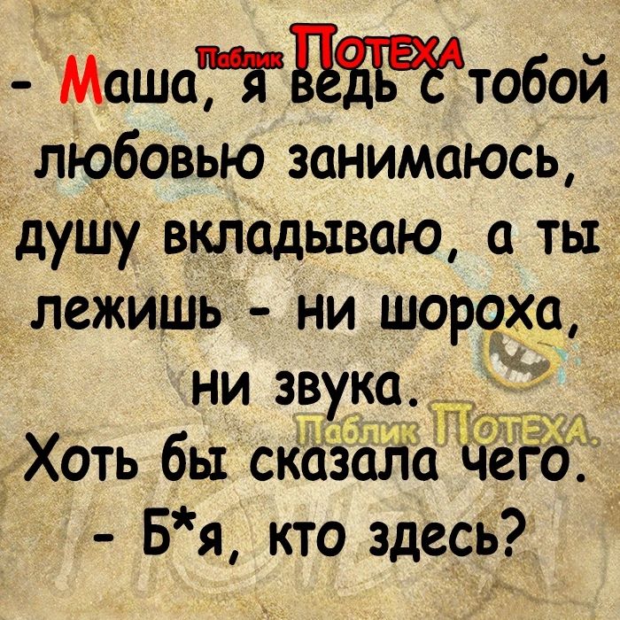 Машатдттобой любовью занимаюсь Ёдуціу вкладываю а ты лежишьі ни шорохр ни звука _Г Хоть бы сказшіа ЧеЁо Бя кто здесь