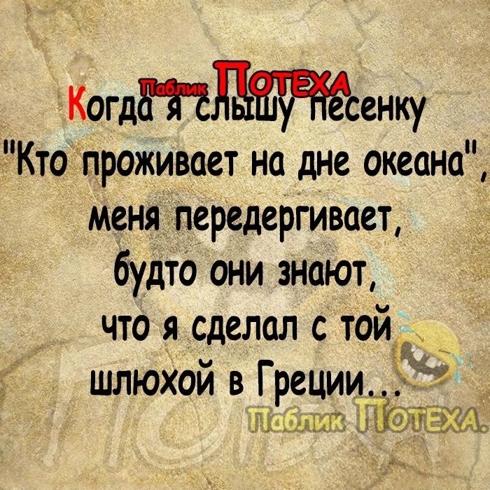 Когдтенку Кто Проживает на дне океана меня передергивает будто они знают что я сделал с той шлюхой в Греции 3 ЩТ ЮЁСЖХ