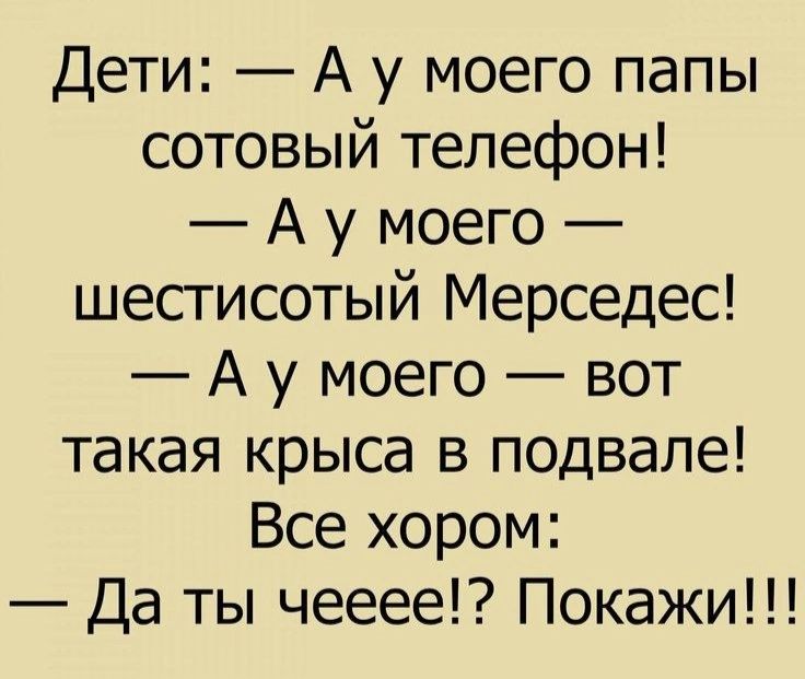 Дети А у моего папы сотовый телефон А у моего шестисотый Мерседес А у моего вот такая крыса в подвале Все хором Да ты чееее Покажи