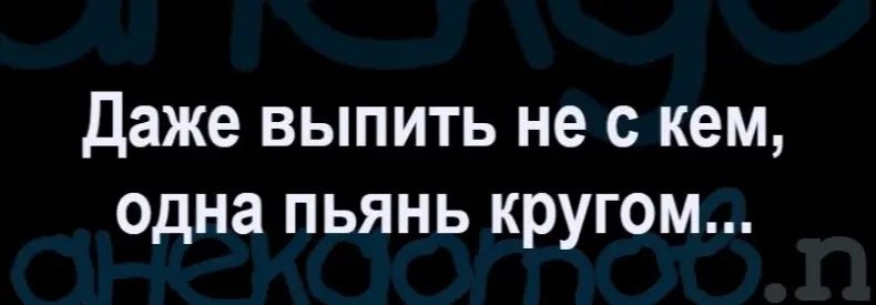 даже выпить не с кем одна пьянь кругом