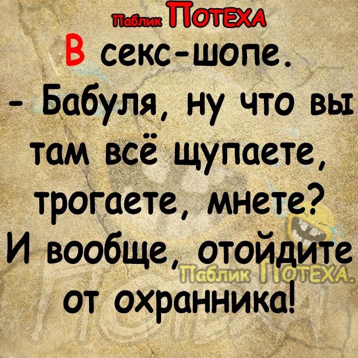 пп В секс шопе Бабуля ну что вы там всёщупаете трогаете мнете И вообще отоидге 1 сп от охраНникё