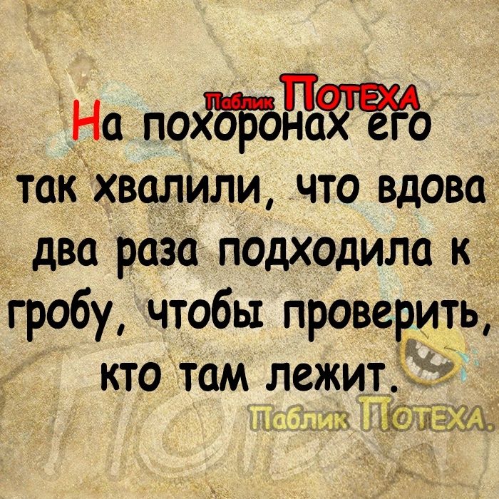 На поЖбББЖЁЁЪ такхвалили что вдова два раза подходила к гробу чтобы проверить кто там л_ежит ы