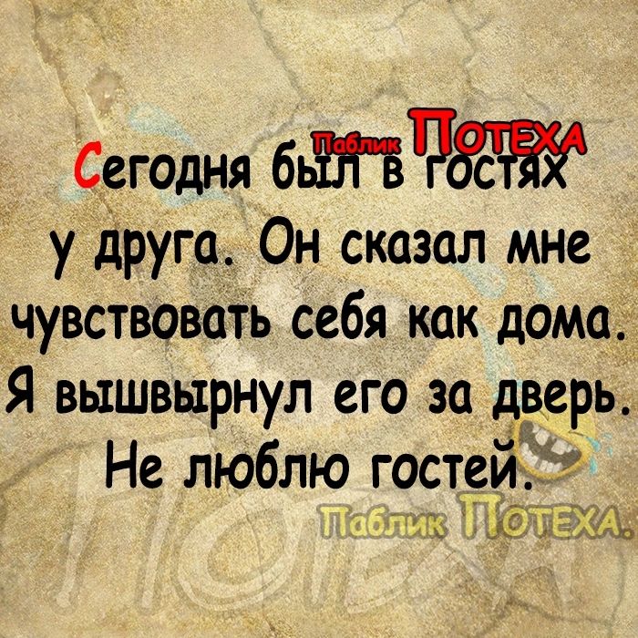 Сегодня бьЫБчж у друга Он сказал мне чувствоватъ себя как дома Я вышвырнул его за дверь Не люблю гравий _Ьцф Бн