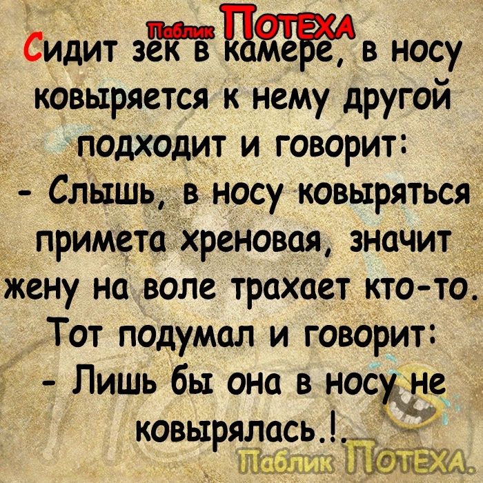 Сидит зада име е в носу ковыряется к нему другой подходит и говорит Слідшь в носу ковыряться примета Хреновая значит жену на воле трахает кто то Тот подумал и говорит Лишь бы она в нос я ковырялась 1