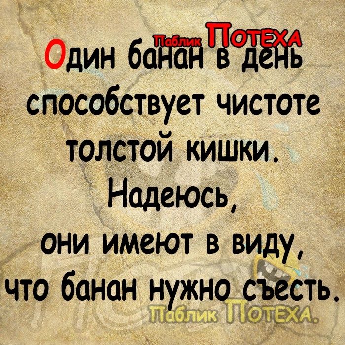 Один баЧ способствует чистоте толстой кишки Надеюсь они имеют в виду 9что банан нужно ЁБЕсть А Е кХЁжЪ