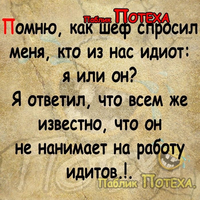 Йомню каЁШЁЪтсил меня кто из нас идиот я или он Я ответил что всем же известно что он не нанимает на работу