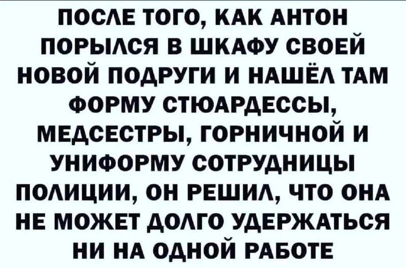 посЕ того КАК Антон порыдся в шкдоу своей новой подруги и НАШЁА ТАМ ФОРМУ стюидвссы медсестры горничной и униформу сотрудницы полиции он рвшид что ОНА НЕ может додго УАЕРЖАТЬСЯ ни нА одной РАБОТЕ