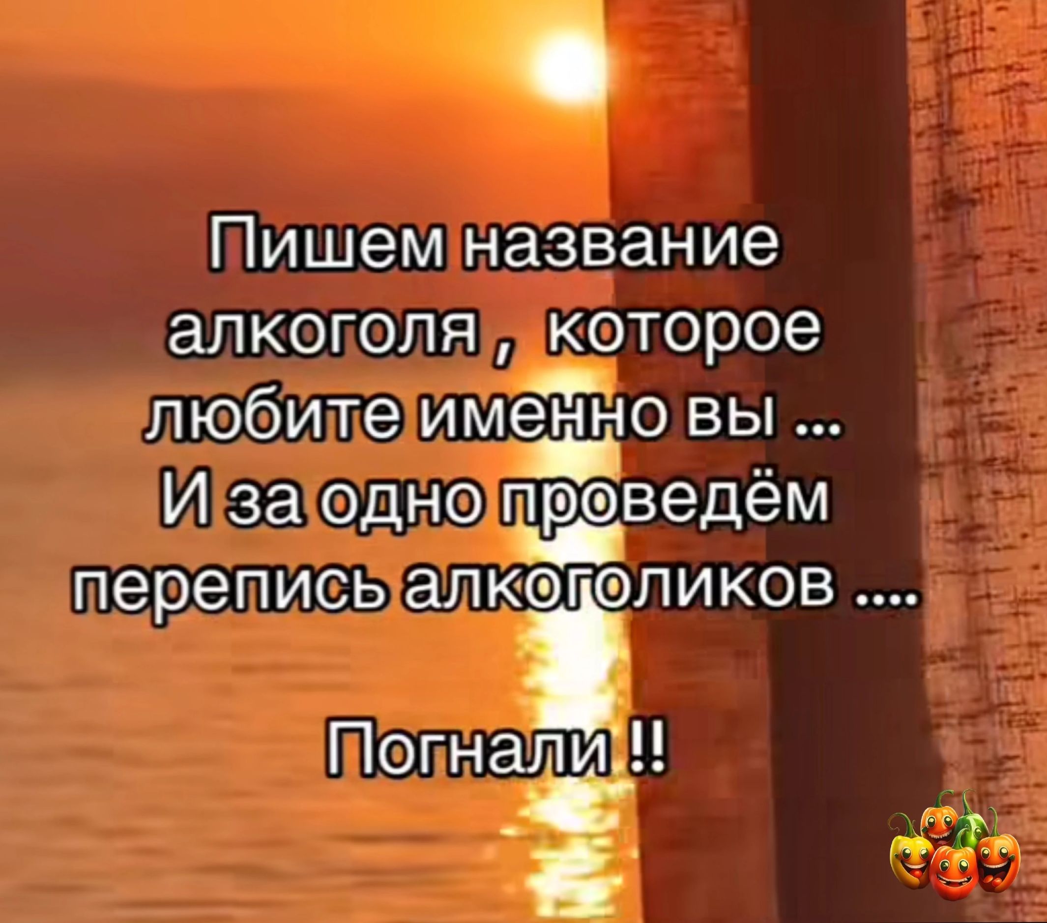 Пишем название алкоголя которое любите имеЕідо вы И за одно тщведём перепись МКЁЁПИКОВ Погнал д