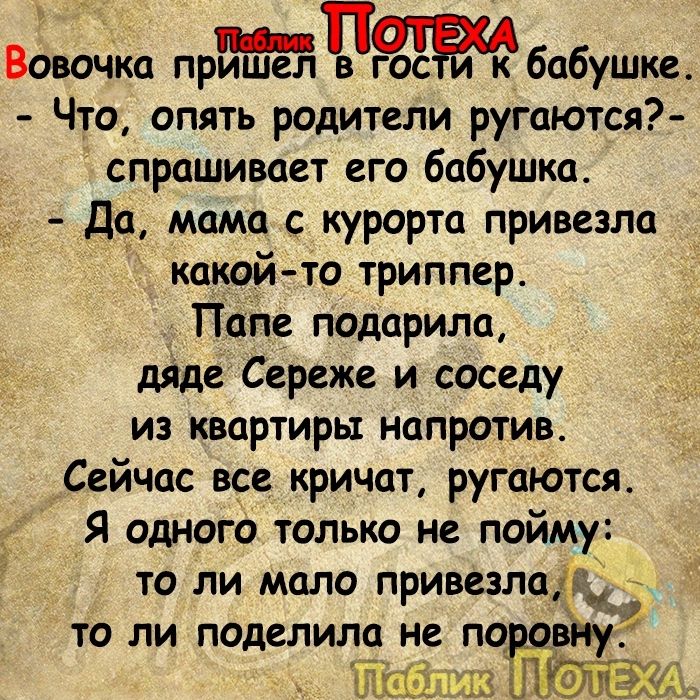 Вовочка прП бабушке Что опять родители ругаются спрашивает его бабушка Да мама с курорта привезла какой то триппер Папе подарила дяде Сереже и соседу из квартиры напротив Сейчас все кричат ругаются Я одного только не пойму то ли мало привезла то ли поделила не по