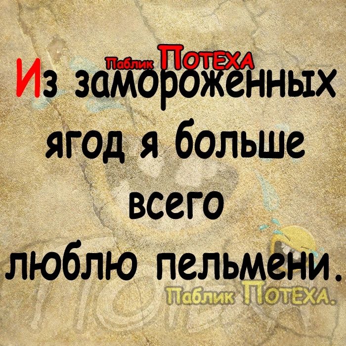 Из задЪЪбЁЙ яных яГод я больше __ всего люблю пельмёни Очі