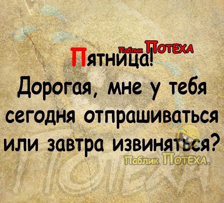 Пдтнййа Дорогая мне у тебя сегодня отпрашиваться или завтра извинятся