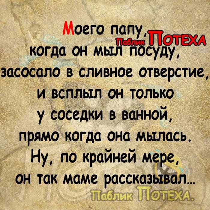 Моего папу когда он мылмгБсуду вассала в сливное отверстие и _всплыл он только у Соседки в ванной прямо когда она мылись Ну по крайней мере он так маме рассказыййл