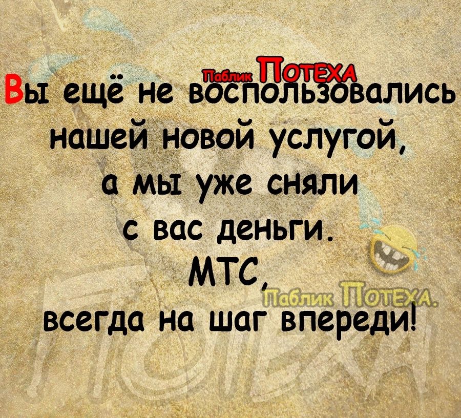 Выдещё не вЪёЪёЯкЁЬвались нашей новой услугой а мы уже сняли с вас деньги МТС _ всегда на шаг впереди