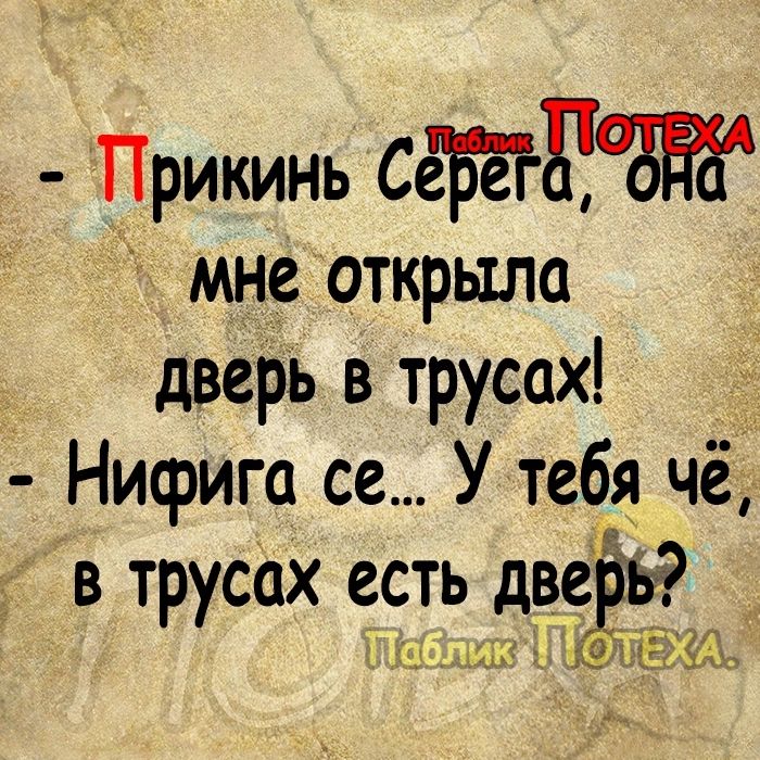 Прикинь СЁЙЁБЁЁ мне открыла дверь в трусах Нифига се У тебя чё в трусах есть две