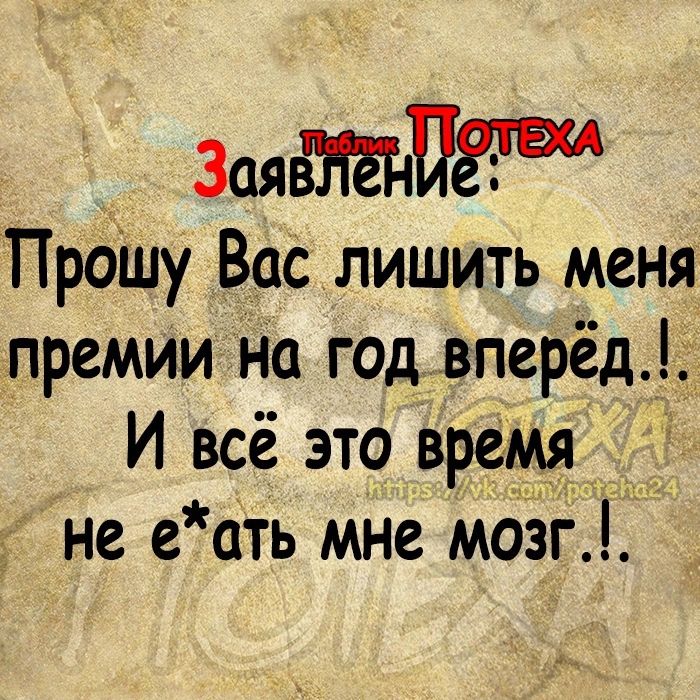 эмвтъпг ПроШу Вас лишить меня премии на год вперёд И всё это время не е ать мне мозг