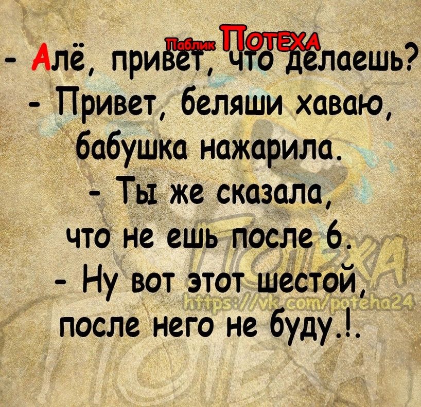 Алё приЩЧлаешь Привет беляши хаваю бабушка нажарила Ты же сказала что неешь после 6 Ну вот этот шеётой после него не буду