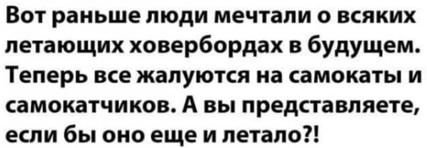 Вот раньше люди мечтали о всяких летающих ховербордах в будущем Теперь все жалуются на самокаты и самокатчиков А вы представляете если бы оно еще и петапо