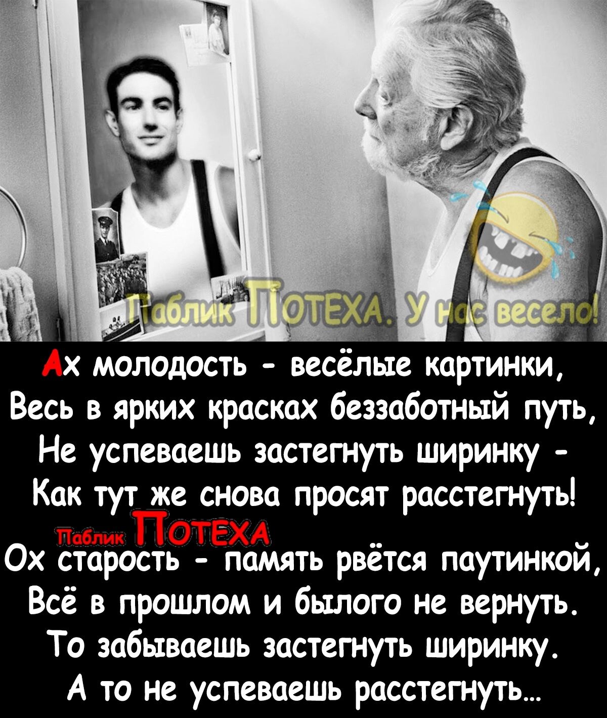 і а 13 А Ах молодость весёлые картинки Весь в ярких красках беззаботный путь Не успеваешь застетуть ширинку Как тут же снова просят расстегнутьі П іп ПОТЕХА Ох старость память рвется паутинкои Всё в прошлом и бьшого не вернуть То забываешь застегнуть ширинку А то не успеваешь расстегнуть