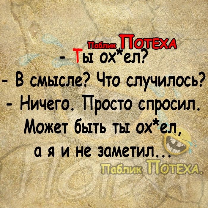 В бмысле Что случилось Ничего Просто спросил Может быть ты охел я и не заметил Ё 7 гчігдШ