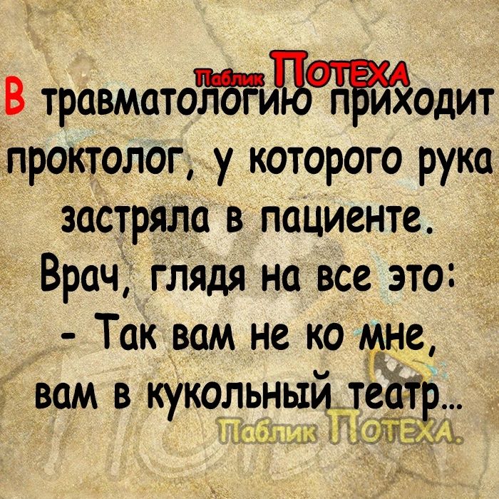 В травматотпд п иходит проктолог у которого рука застряла в пациента __ Врач глядя на все это Так вам не ко мне 3 вам В КУКОЛЬНЫИДеОгР им И Ждём