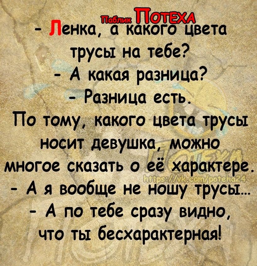 Пенкатдвета трусы на тебе А какая разница _ Разница есть По тому какого цвета трусы носит девушка можно д многое сказать о ее характере А я вообще не ношу трусы А по тебе сразу видно что ты бесхарактерная