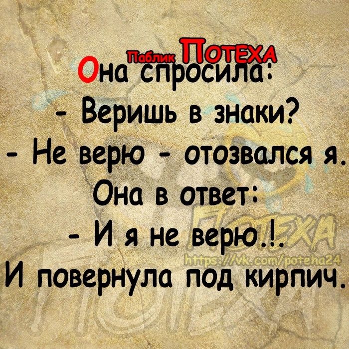 Онаъчж Веришь в знаки Не верю отозвался я Она в ответ И я не верю И повернула под кирііич