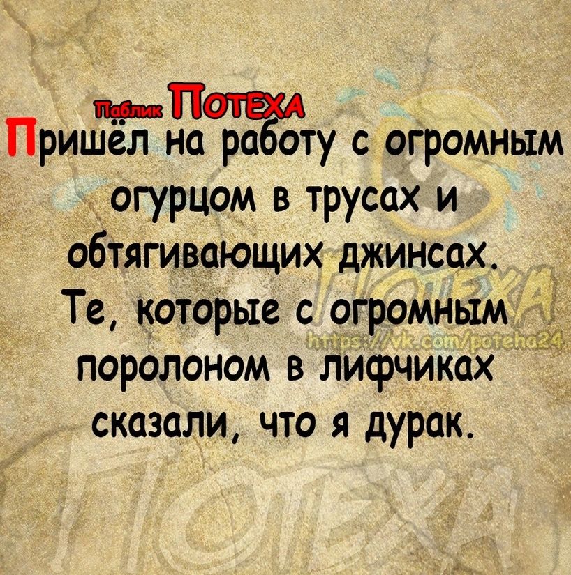 ПриЙДЖту с огромным огурцом в трусах и обтягивающих джинсах Те которые с огромным поролоном в лифчиках сказали что я дурак