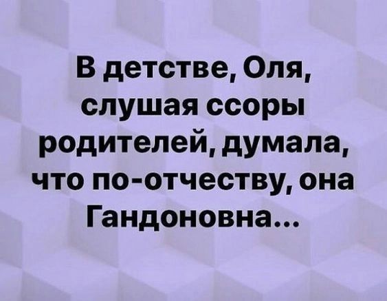 В детстве Оля слушая ссоры родителей думала что по отчеству она Гандоновна