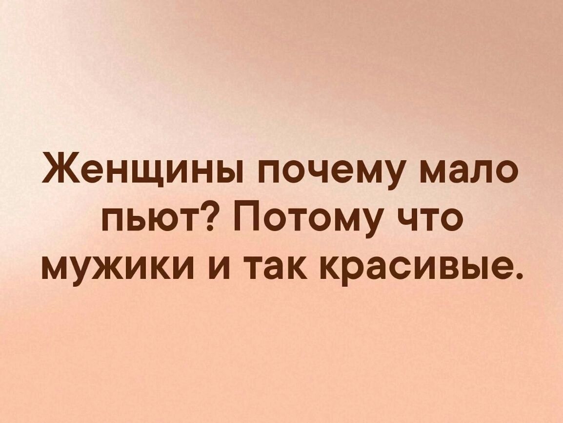 Женщины почему мало пьют Потому что мужики и так красивые