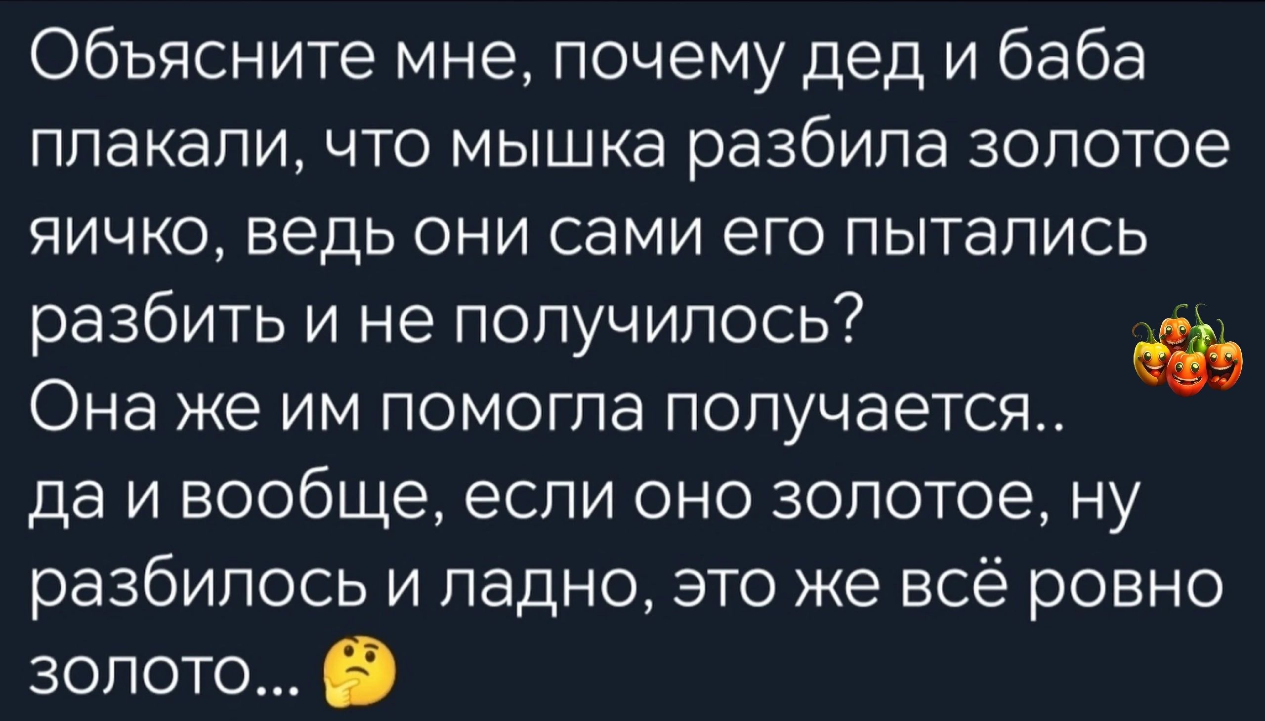 Обьясните мне почему дед и баба плакали что мышка разбила золотое яичко ведь они сами его пытались разбить и не получилось Она же им помогла получается да и вообще если оно золотое ну разбилось и ладно это же всё ровно золото