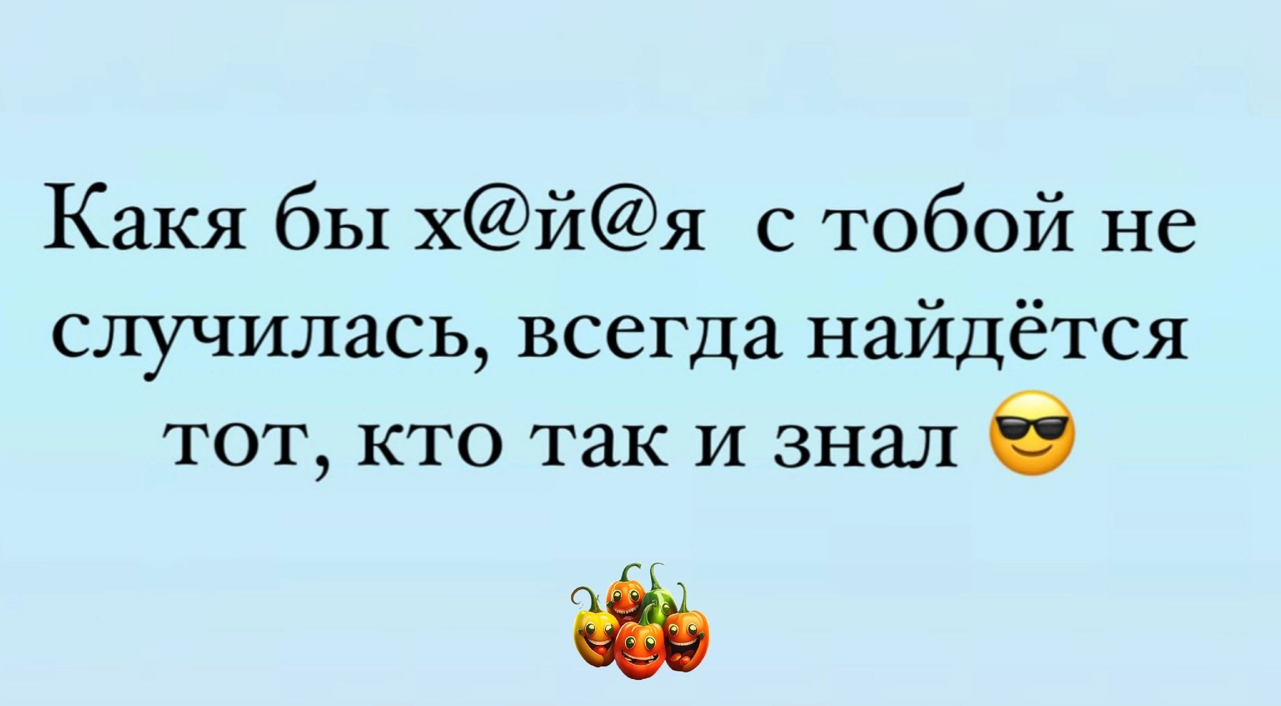 Какя бы хйя с тобой не случилась всегда найдётся тот кто так и знал в 8