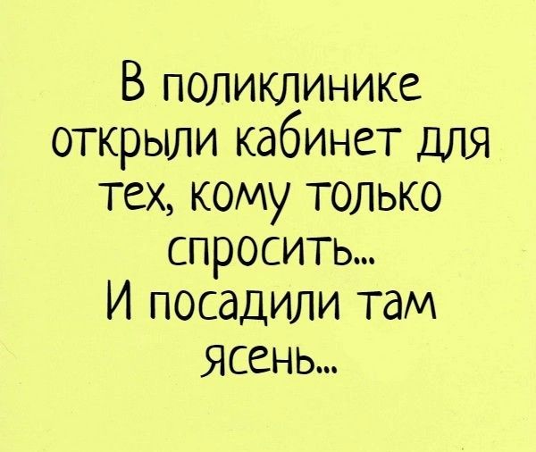 В поликлинике открыли кабинет для тех кому только спросить И посадили там Ясень