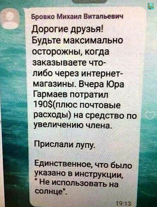 Бровко Михаил Витальевич дорогие друзья Будьте максимально осторожны когда заказываете что либо через интернет магазины Вчера Юра Гармаев потратил 190плюс почтовые расходы на средство по увеличению члена Прислали лупу Единственное что было указано в инструкции Не использовыъ и Ц