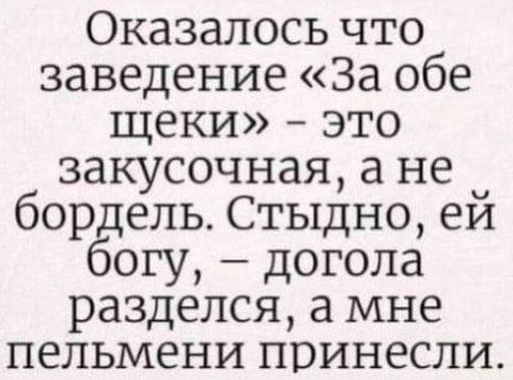 Оказалось что заведение За обе щеки это закусочная а не _ бордель Стыдно еи богу догола разделся а мне пельмени принесли