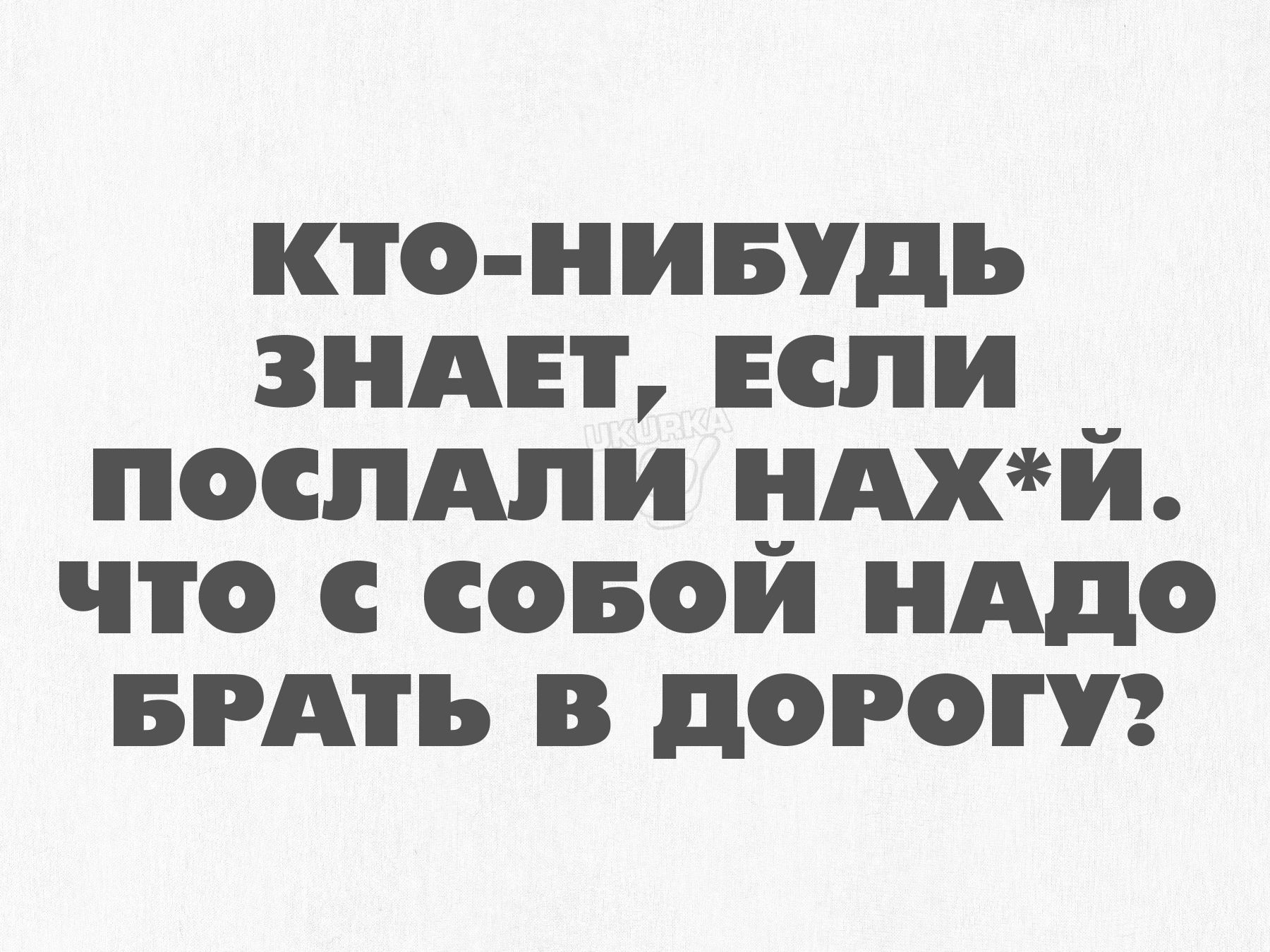 КТО НИБУДЬ ЗНАЕТ ЕСЛИ __ ПОСЛАЛИ ЕАХИ ЧТО С СОБОИ НАДО БРАТЬ в дОРОТУ