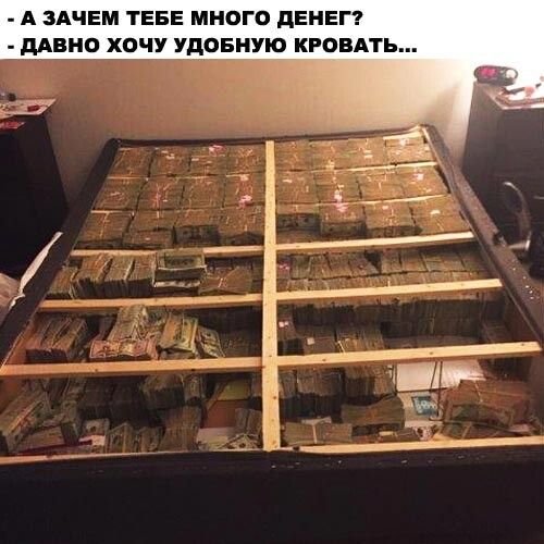 А ЗАЧЕМ ТЕБЕ МНОГО ПЕНЕГ МВНО ХОЧУ УДОБМУЮ КРОВАТЬ