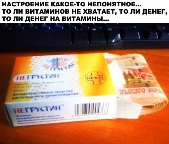 НАСТРОЕНИЕ КАКОЕ ТО НЕПОНЯТНОЕ ТО ПИ ВИТАМИНОВ НЕ ХПАТАЕТ ТВ ПИ дЕНЕГ ТО ПИ дЕНЕГ НА ВИТАМИНЫ пн