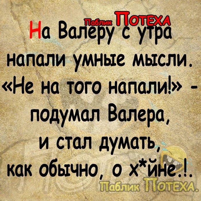 На Валёйчт напуали умные мысли Не на того напали д пОдуМал Валера и стол думать как обычно 0 х _ 3313 ЩЁЁ