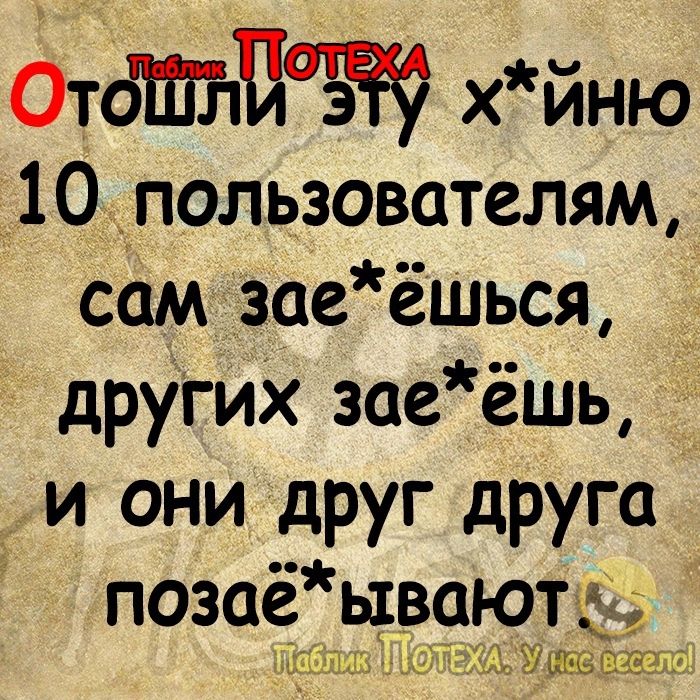 ОтбШЪПЁ Ё хйню 10 пользователям сам заеёшься других заеёшь _ и они друг друга позаё ываютъ