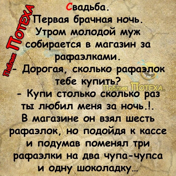 Свадьба Первая брачная ночь Утром молодой муж собирается в магазин за рафазлками дорогая сколько рафаэлок тебе купить Купи столько скЪЬЬ раз ты любил меня за ночь В магазине он взял шесть рафаэлок но подойдя к кассе и подумав поменял три рафаэлки на два чупа чупса и одну _шоколадку