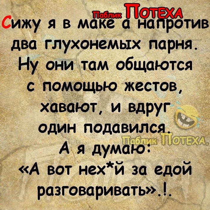 Сййу я в мгтив два глухонемых парня Ну они там общаются с помощью жестов хавают и вдругёй один подавился А я думаю Ю и А вот нех й за едой разговаривать _