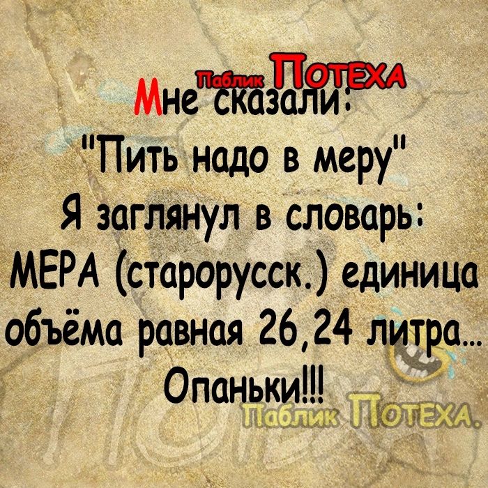 Мнет Пить надо в меру Я заглянул в словарь МЕРА старорусск единица объёма равная 26 24 литра опньвт жшь