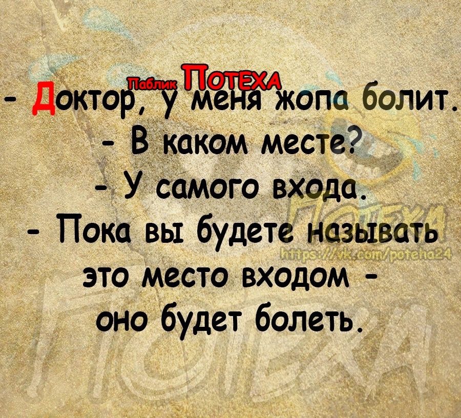 ДёктоПЧАопа болит Въкаком месте У самого вхрдч і_ Пока вы будет н это место входом оно будет болеть