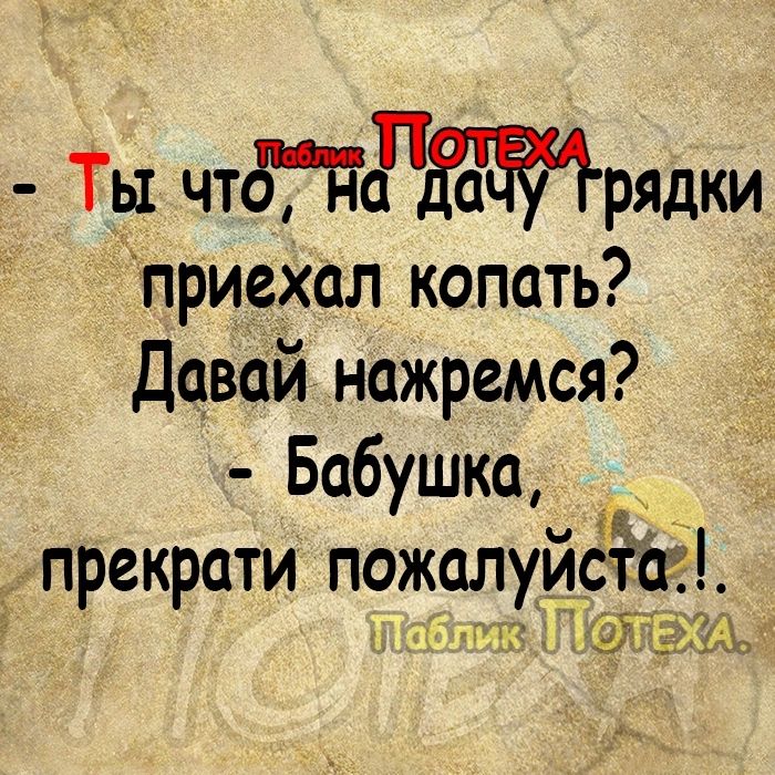 Ты чттгрями приехал копать Давай нажремся Бабушка прекрати пожалуйёсйі лжэщ м